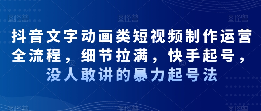 抖音文字动画类短视频制作运营全流程，细节拉满，快手起号，没人敢讲的暴力起号法-八号资源库