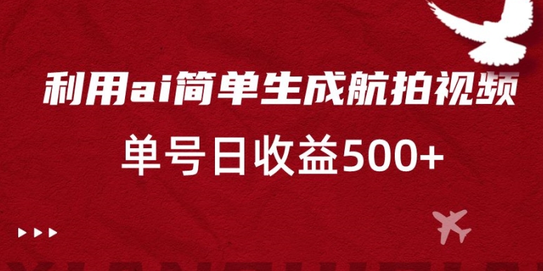 利用ai简单复制粘贴，生成航拍视频，单号日收益500+【揭秘】-八号资源库