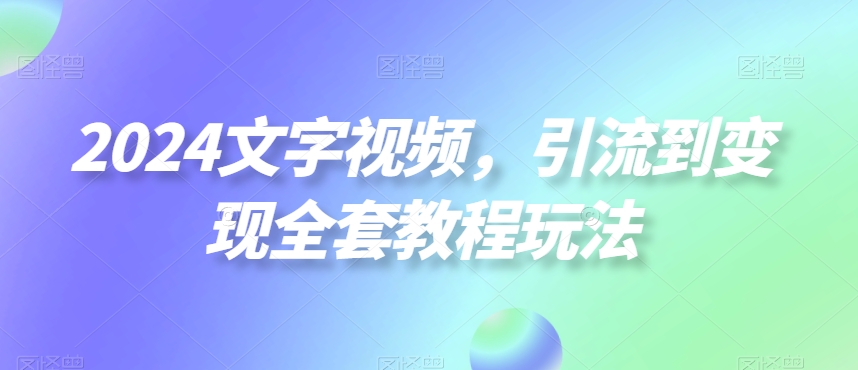2024文字视频，引流到变现全套教程玩法【揭秘】-八号资源库