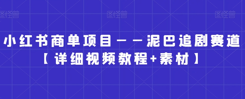 小红书商单项目——泥巴追剧赛道【详细视频教程+素材】【揭秘】-八号资源库