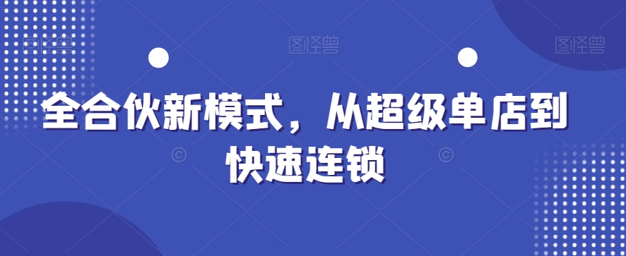 全合伙新模式，从超级单店到快速连锁-八号资源库