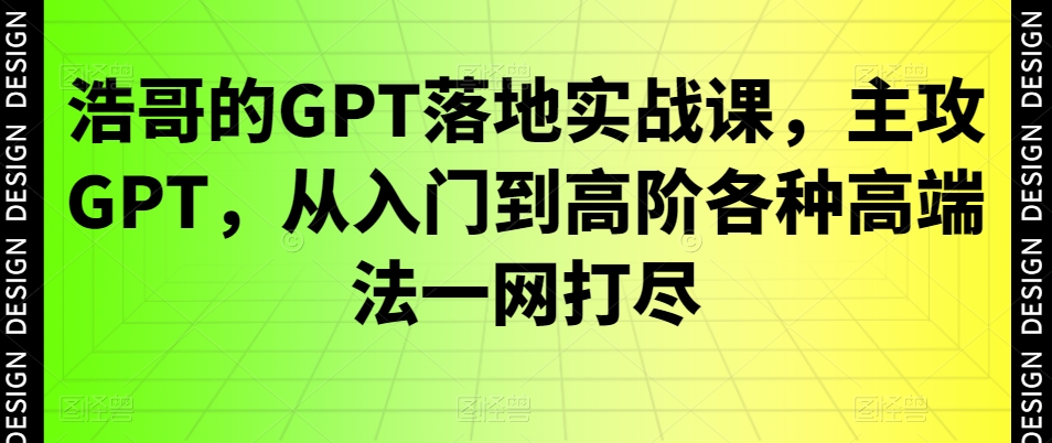 浩哥的GPT落地实战课，主攻GPT，从入门到高阶各种高端法一网打尽-八号资源库