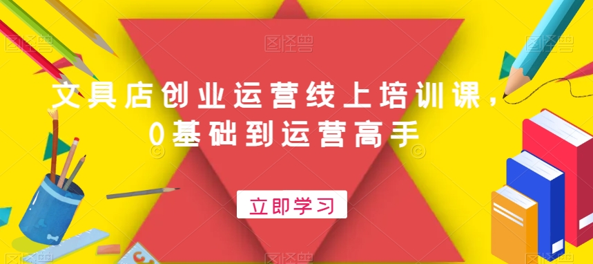 文具店创业运营线上培训课，0基础到运营高手-八号资源库