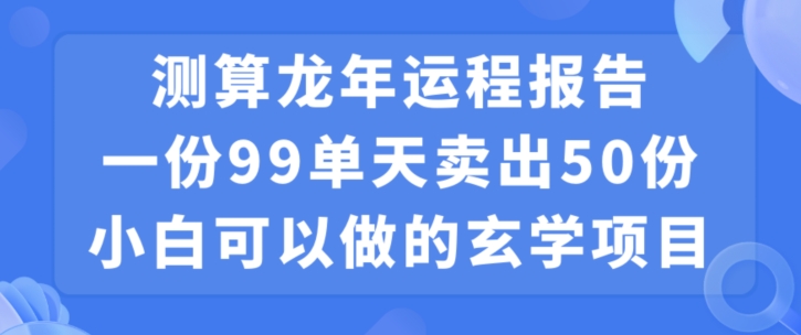 小白可做的玄学项目，出售”龙年运程报告”一份99元单日卖出100份利润9900元，0成本投入【揭秘】-八号资源库