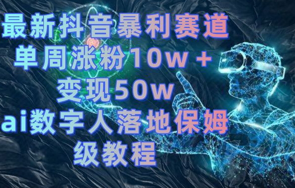 最新抖音暴利赛道，单周涨粉10w＋变现50w的ai数字人落地保姆级教程【揭秘】-八号资源库