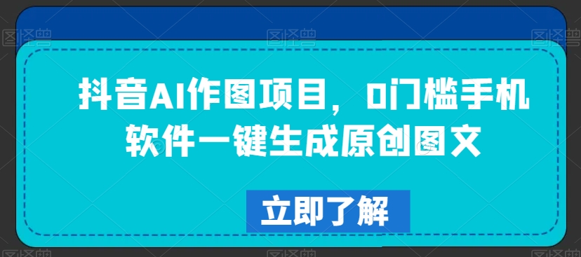 抖音AI作图项目，0门槛手机软件一键生成原创图文【揭秘】-八号资源库