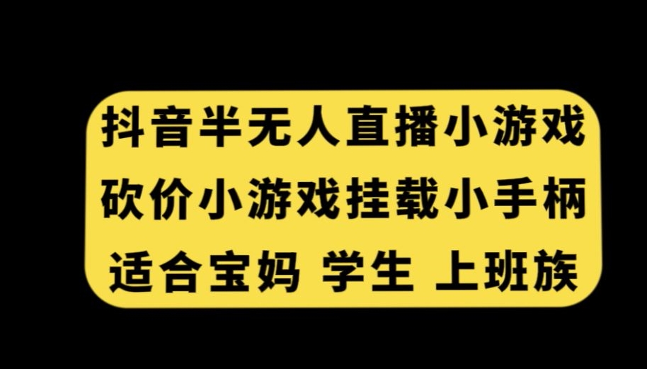 抖音半无人直播砍价小游戏，挂载游戏小手柄，适合宝妈学生上班族【揭秘】-八号资源库