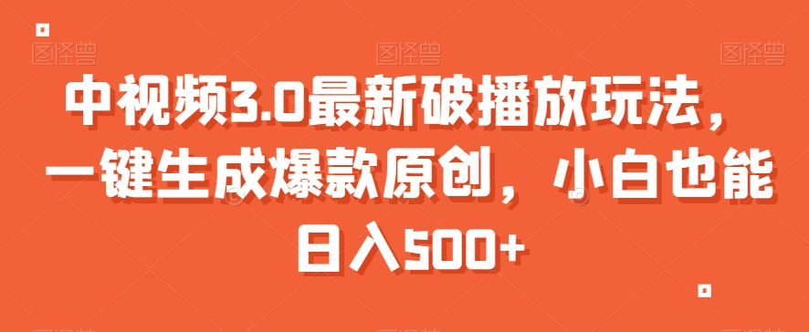 中视频3.0最新破播放玩法，一键生成爆款原创，小白也能日入500+【揭秘】-八号资源库
