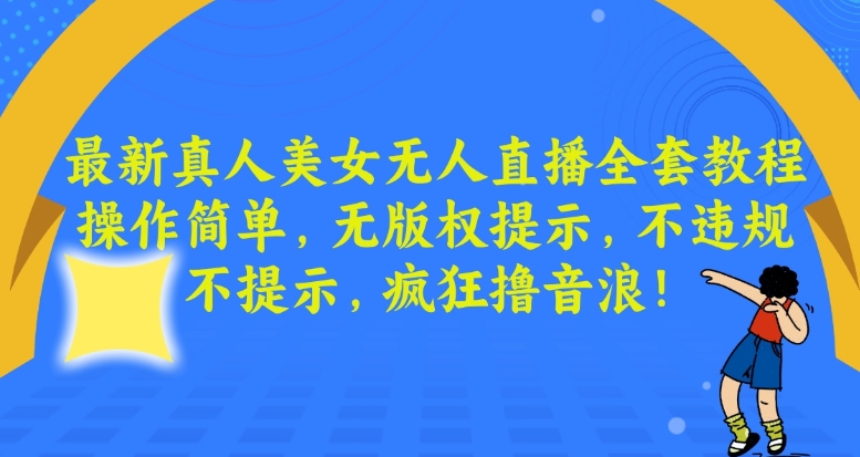 最新真人美女无人直播全套教程，操作简单，无版权提示，不违规，不提示，疯狂撸音浪【揭秘】-八号资源库