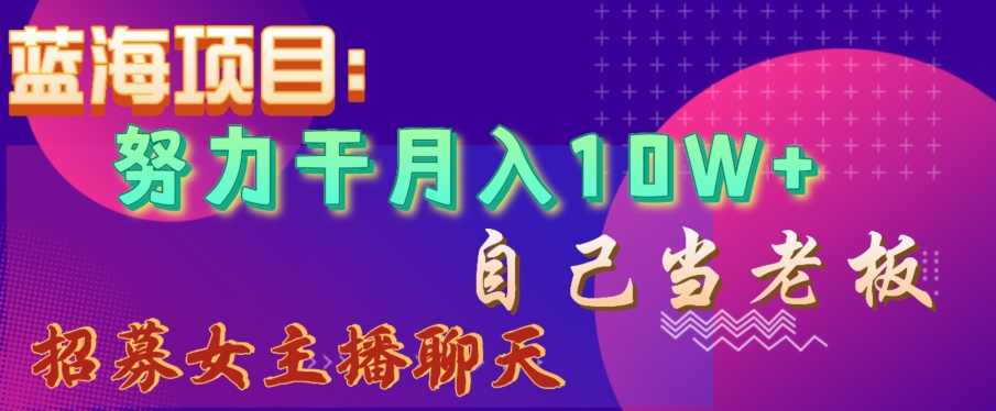蓝海项目，努力干月入10W+，自己当老板，女主播招聘【揭秘】-八号资源库