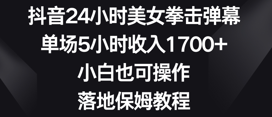 抖音24小时美女拳击弹幕，单场5小时收入1700+，小白也可操作，落地保姆教程【揭秘】-八号资源库