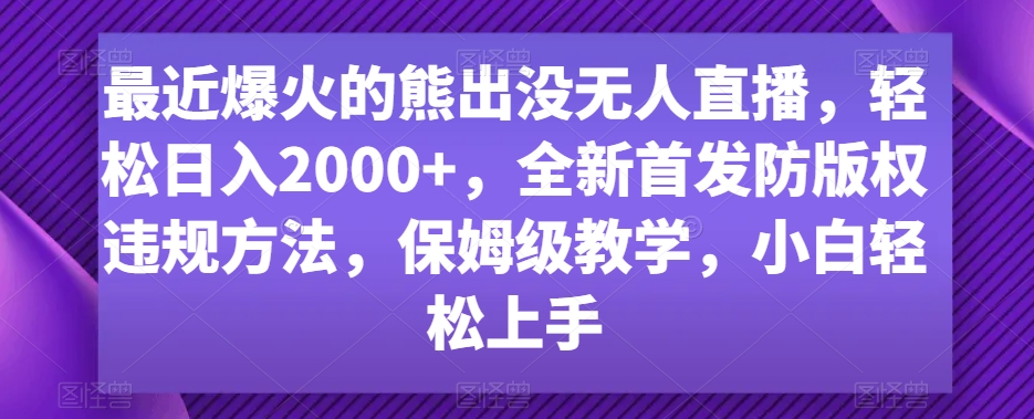 最近爆火的熊出没无人直播，轻松日入2000+，全新首发防版权违规方法【揭秘】-八号资源库