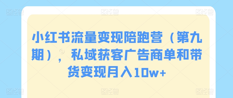 小红书流量变现陪跑营（第九期），私域获客广告商单和带货变现月入10w+-八号资源库