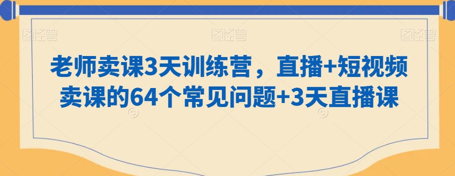 老师卖课3天训练营，直播+短视频卖课的64个常见问题+3天直播课-八号资源库