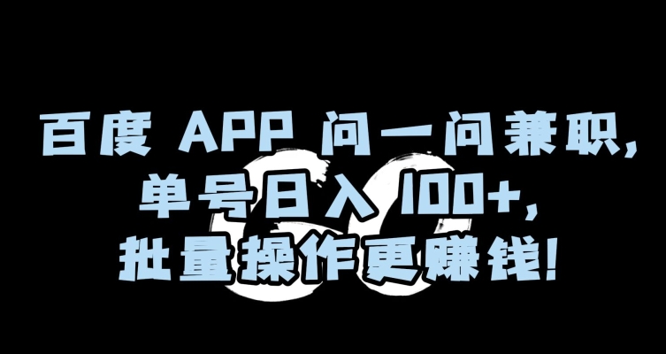 百度APP问一问兼职，单号日入100+，批量操作更赚钱【揭秘】-八号资源库