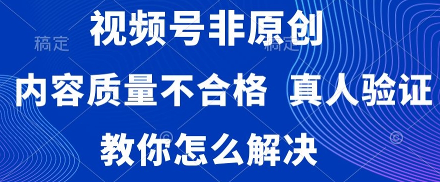 视频号非原创，内容质量不合格，真人验证，违规怎么解决【揭秘】-八号资源库