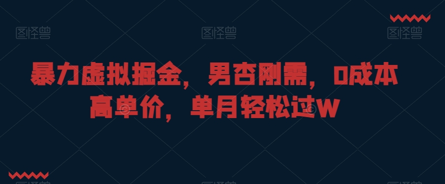 暴力虚拟掘金，男杏刚需，0成本高单价，单月轻松过W【揭秘】-八号资源库