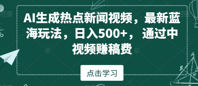 AI生成热点新闻视频，最新蓝海玩法，日入500+，通过中视频赚稿费【揭秘】-八号资源库
