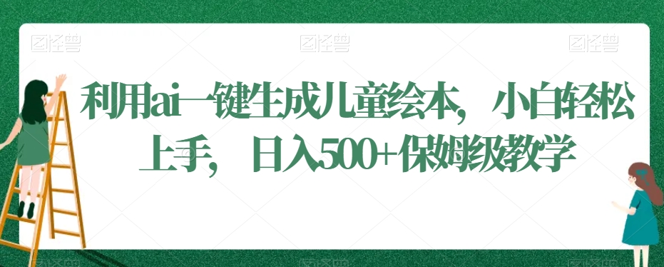 利用ai一键生成儿童绘本，小白轻松上手，日入500+保姆级教学【揭秘】-八号资源库
