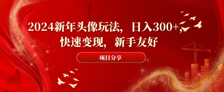 2024新年头像玩法，日入300+，快速变现，新手友好【揭秘】-八号资源库