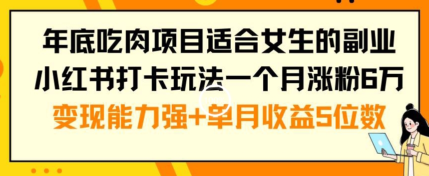 年底吃肉项目适合女生的副业小红书打卡玩法一个月涨粉6万+变现能力强+单月收益5位数【揭秘】-八号资源库