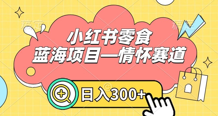 小红书零食蓝海项目—情怀赛道，0门槛，日入300+【揭秘】-八号资源库