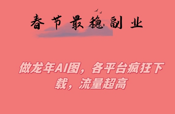 春节期间最稳副业，做龙年AI图，各平台疯狂下载，流量超高【揭秘】-八号资源库