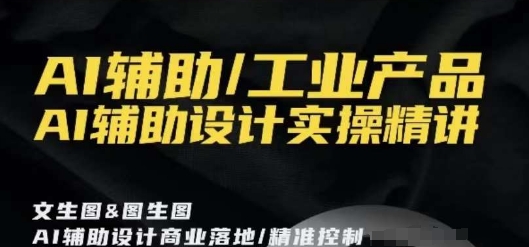 AI辅助/工业产品，AI辅助设计实操精讲-八号资源库