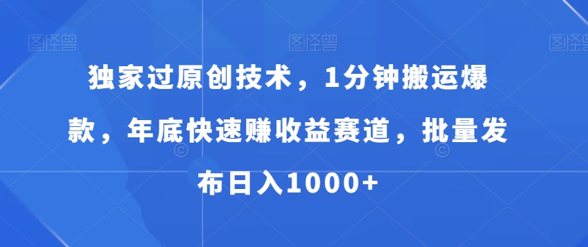 独家过原创技术，1分钟搬运爆款，年底快速赚收益赛道，批量发布日入1000+【揭秘】-八号资源库