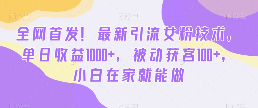 全网首发！最新引流女粉技术，单日收益1000+，被动获客100+，小白在家就能做【揭秘】-八号资源库