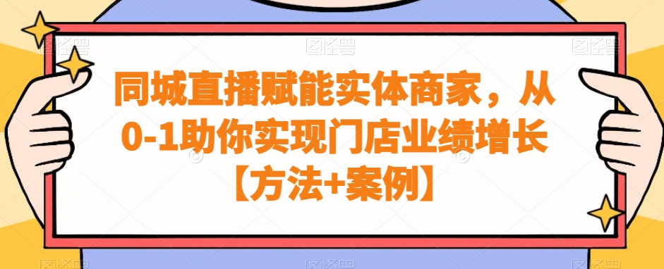 同城直播赋能实体商家，从0-1助你实现门店业绩增长【方法+案例】-八号资源库