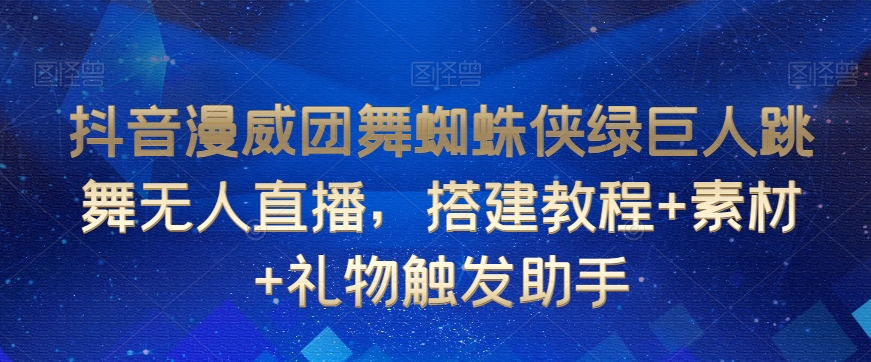 抖音漫威团舞蜘蛛侠绿巨人跳舞无人直播，搭建教程+素材+礼物触发助手-八号资源库
