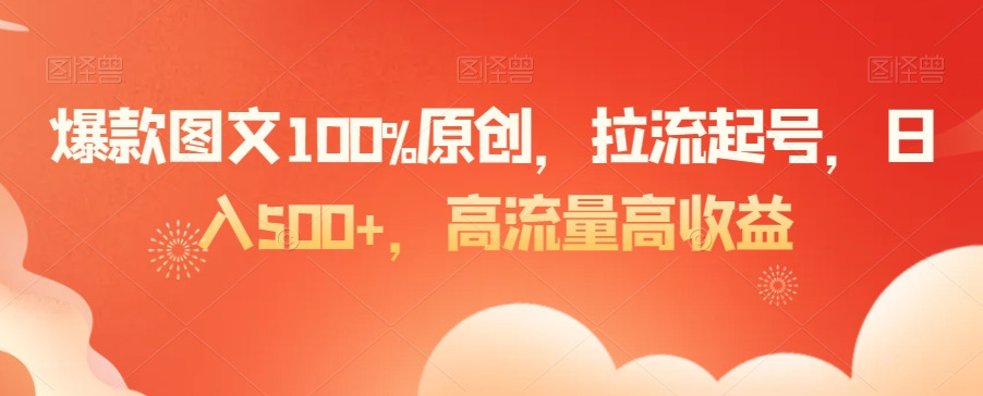 爆款图文100%原创，拉流起号，日入500+，高流量高收益【揭秘】-八号资源库