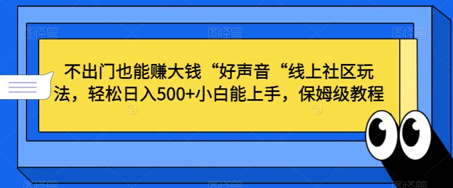 不出门也能赚大钱“好声音“线上社区玩法，轻松日入500+小白能上手，保姆级教程【揭秘】-八号资源库