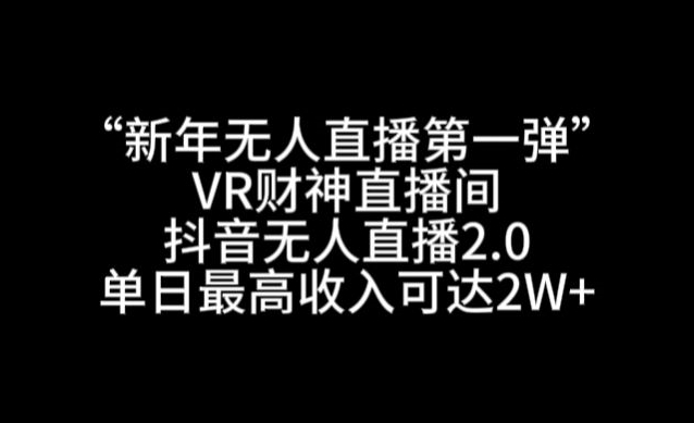 “新年无人直播第一弹“VR财神直播间，抖音无人直播2.0，单日最高收入可达2W+【揭秘】-八号资源库