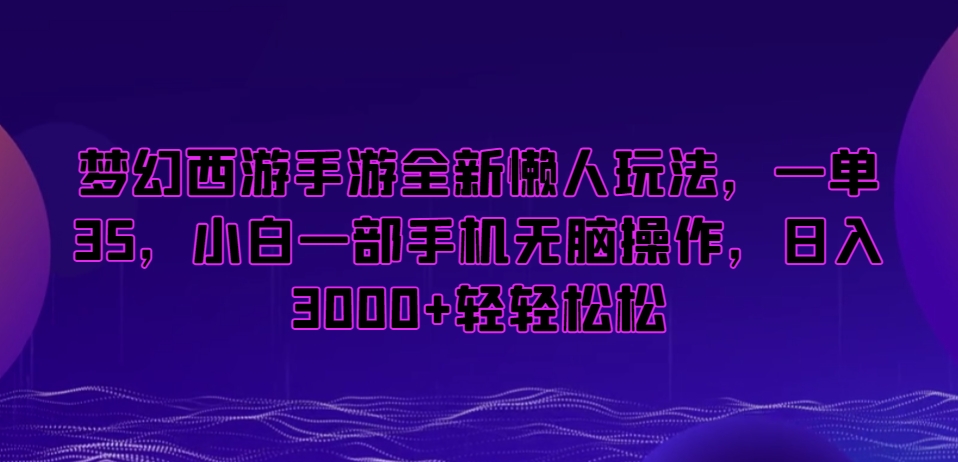 梦幻西游手游全新懒人玩法，一单35，小白一部手机无脑操作，日入3000+轻轻松松【揭秘】-八号资源库