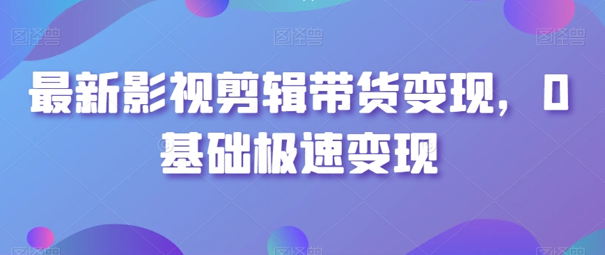 最新影视剪辑带货变现，0基础极速变现-八号资源库