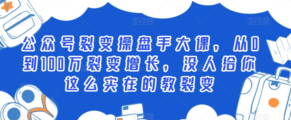 公众号裂变操盘手大课，从0到100万裂变增长，没人给你这么实在的教裂变-八号资源库