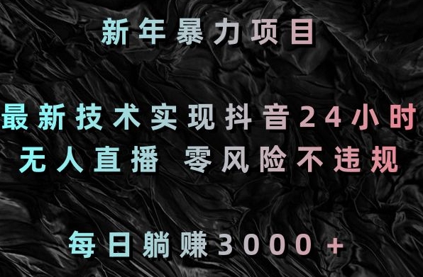 新年暴力项目，最新技术实现抖音24小时无人直播，零风险不违规，每日躺赚3000＋【揭秘】-八号资源库