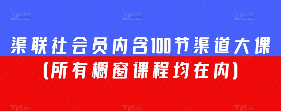 渠联社会员内含100节渠道大课（所有橱窗课程均在内）-八号资源库