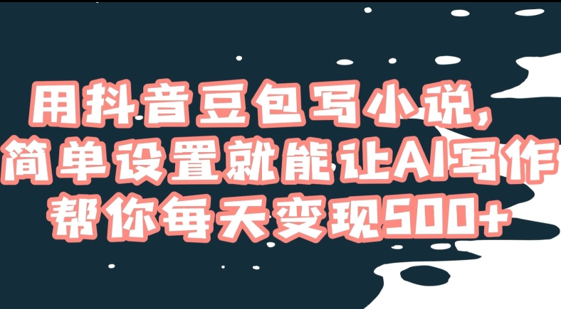 用抖音豆包写小说，简单设置就能让AI写作帮你每天变现500+【揭秘】-八号资源库
