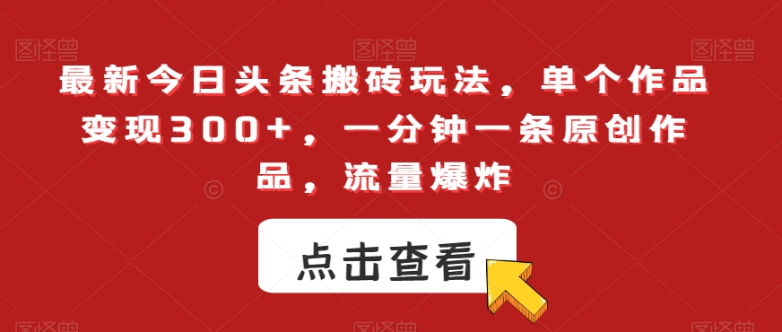 最新今日头条搬砖玩法，单个作品变现300+，一分钟一条原创作品，流量爆炸【揭秘】-八号资源库