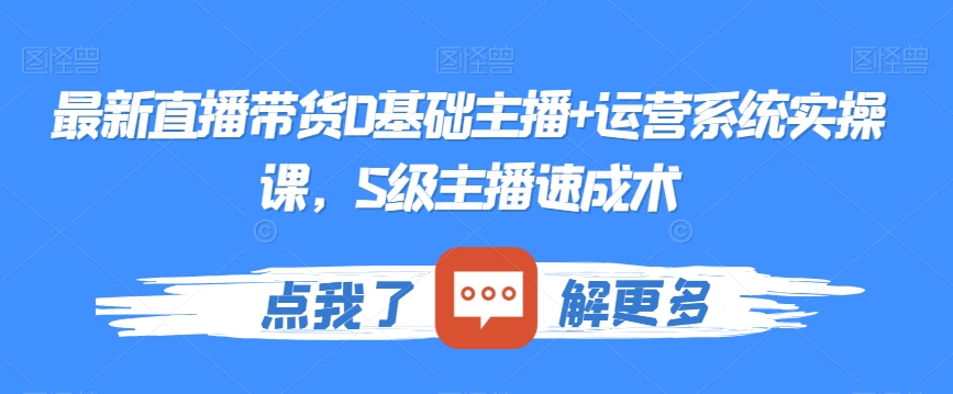 最新直播带货0基础主播+运营系统实操课，S级主播速成术-八号资源库