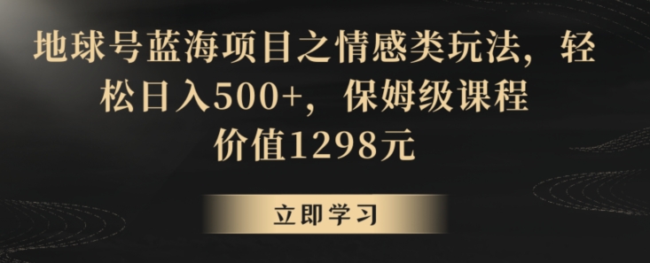 地球号蓝海项目之情感类玩法，轻松日入500+，保姆级课程【揭秘】-八号资源库