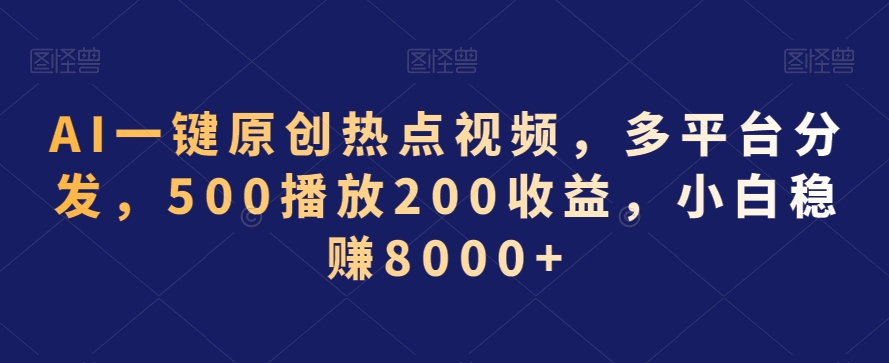 AI一键原创热点视频，多平台分发，500播放200收益，小白稳赚8000+【揭秘】-八号资源库