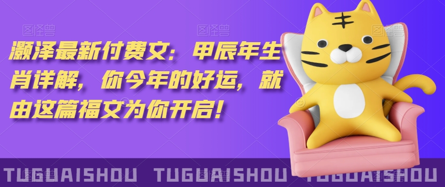 ‮泽灏‬最新‮费付‬文：甲‮年辰‬生肖详解，‮今你‬年的好运，就‮这由‬篇福文‮你为‬开启！-八号资源库