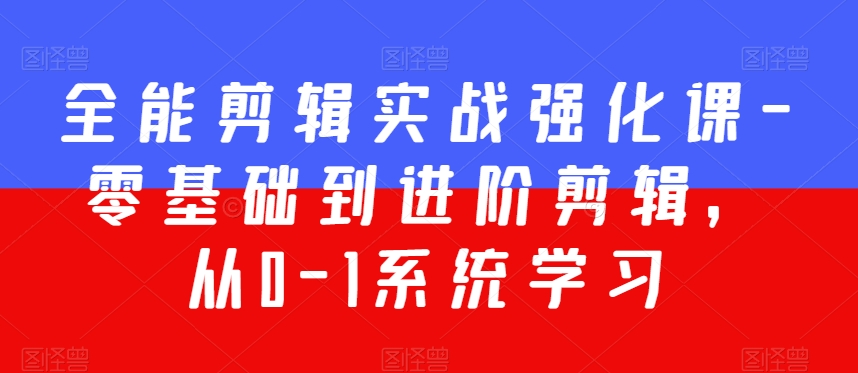 全能剪辑实战强化课-零基础到进阶剪辑，从0-1系统学习，200节课程加强版！-八号资源库