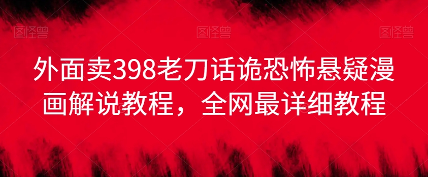 外面卖398老刀话诡恐怖悬疑漫画解说项目，全网最详细教程-八号资源库