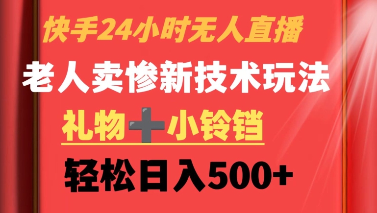 快手24小时无人直播，老人卖惨最新技术玩法，礼物+小铃铛，轻松日入500+【揭秘】-八号资源库