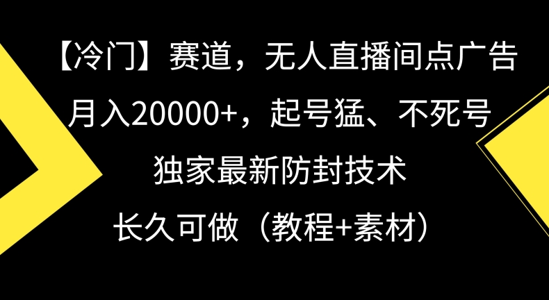 冷门赛道，无人直播间点广告，月入20000+，起号猛、不死号，独家最新防封技术【揭秘】-八号资源库